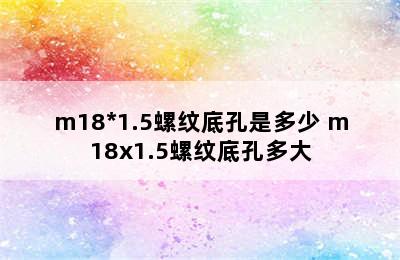 m18*1.5螺纹底孔是多少 m18x1.5螺纹底孔多大